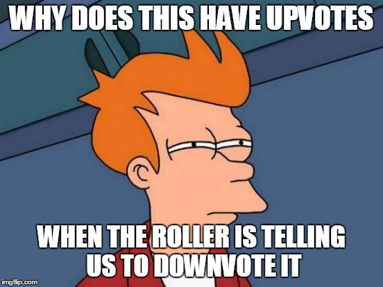 Futurama Fry Meme | WHY DOES THIS HAVE UPVOTES WHEN THE ROLLER IS TELLING US TO DOWNVOTE IT | image tagged in memes,futurama fry | made w/ Imgflip meme maker
