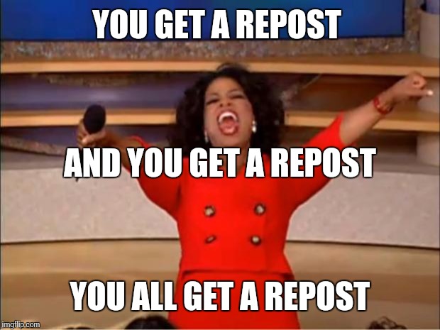 Oprah You Get A Meme | YOU GET A REPOST; AND YOU GET A REPOST; YOU ALL GET A REPOST | image tagged in memes,oprah you get a | made w/ Imgflip meme maker