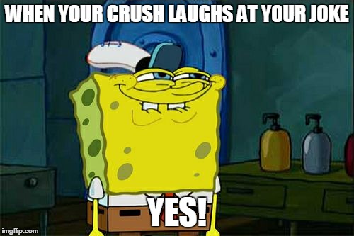 Don't You Squidward Meme | WHEN YOUR CRUSH LAUGHS AT YOUR JOKE; YES! | image tagged in memes,dont you squidward | made w/ Imgflip meme maker