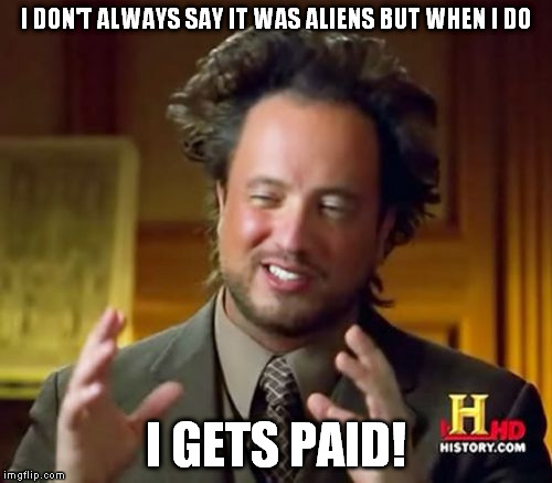 Ancient Aliens | I DON'T ALWAYS SAY IT WAS ALIENS BUT WHEN I DO; I GETS PAID! | image tagged in memes,ancient aliens | made w/ Imgflip meme maker