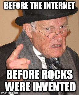Back In My Day Meme | BEFORE THE INTERNET; BEFORE ROCKS WERE INVENTED | image tagged in memes,back in my day | made w/ Imgflip meme maker