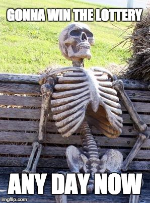 Waiting Skeleton | GONNA WIN THE LOTTERY; ANY DAY NOW | image tagged in memes,waiting skeleton | made w/ Imgflip meme maker