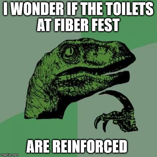 Philosoraptor Meme | I WONDER IF THE TOILETS AT FIBER FEST ARE REINFORCED | image tagged in memes,philosoraptor | made w/ Imgflip meme maker