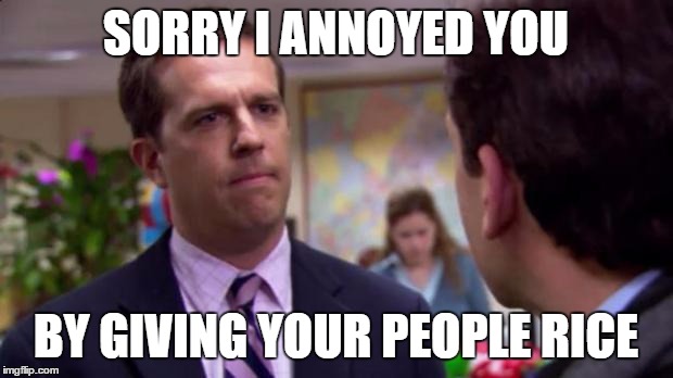 Sorry I annoyed you | SORRY I ANNOYED YOU; BY GIVING YOUR PEOPLE RICE | image tagged in sorry i annoyed you | made w/ Imgflip meme maker