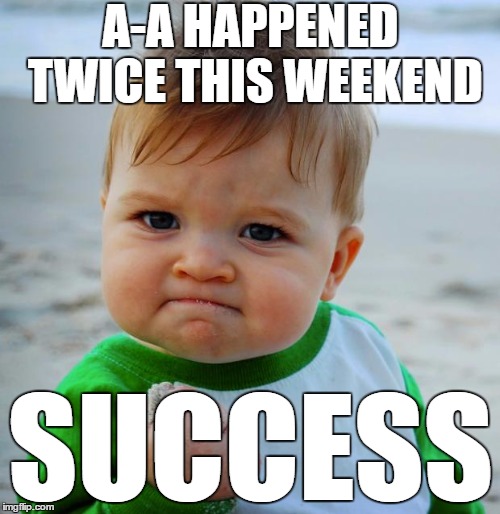 Success Baby | A-A HAPPENED TWICE THIS WEEKEND; SUCCESS | image tagged in success baby | made w/ Imgflip meme maker