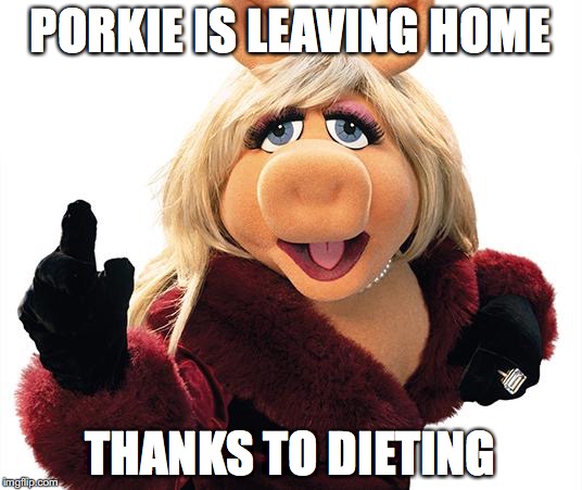 Miss Piggy | PORKIE IS LEAVING HOME; THANKS TO DIETING | image tagged in miss piggy | made w/ Imgflip meme maker