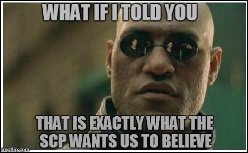 WHAT IF I TOLD YOU THAT IS EXACTLY WHAT THE SCP WANTS US TO BELIEVE | made w/ Imgflip meme maker