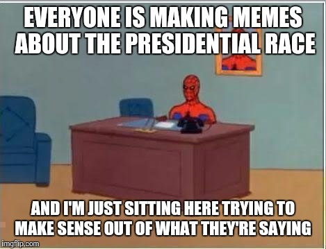 Spiderman Computer Desk | EVERYONE IS MAKING MEMES ABOUT THE PRESIDENTIAL RACE; AND I'M JUST SITTING HERE TRYING TO MAKE SENSE OUT OF WHAT THEY'RE SAYING | image tagged in memes,spiderman computer desk,spiderman | made w/ Imgflip meme maker