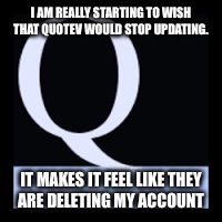 Quotev Update  | I AM
REALLY STARTING TO WISH THAT QUOTEV WOULD STOP UPDATING. IT MAKES IT
FEEL LIKE THEY ARE DELETING MY ACCOUNT | image tagged in quotev | made w/ Imgflip meme maker