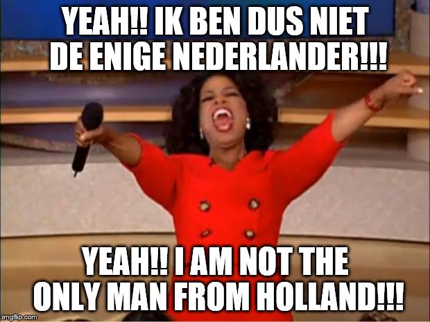 Oprah You Get A Meme | YEAH!! IK BEN DUS NIET DE ENIGE NEDERLANDER!!! YEAH!! I AM NOT THE ONLY MAN FROM HOLLAND!!! | image tagged in memes,oprah you get a | made w/ Imgflip meme maker