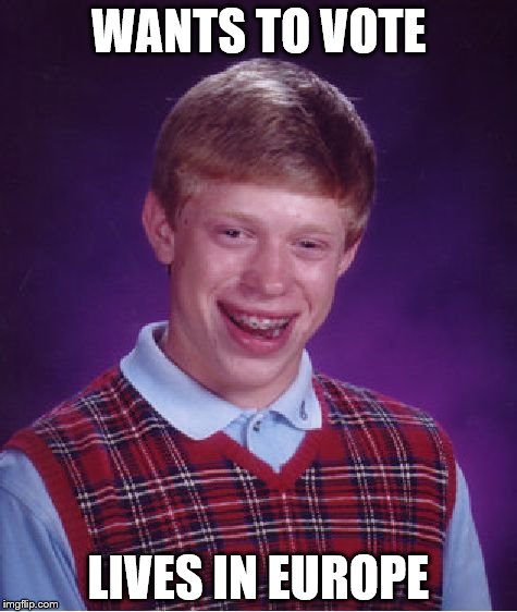 Short, but powerful | WANTS TO VOTE; LIVES IN EUROPE | image tagged in memes,bad luck brian | made w/ Imgflip meme maker