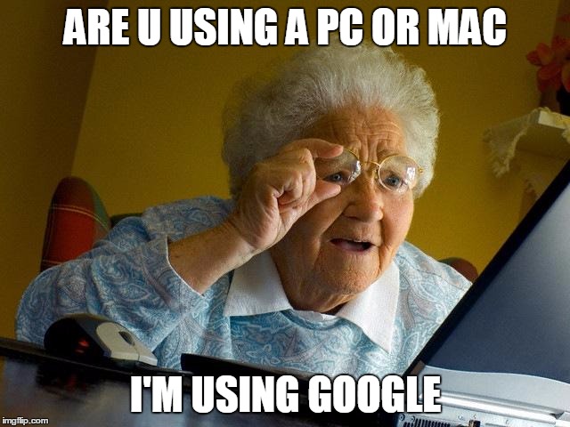 Grandma Finds The Internet Meme | ARE U USING A PC OR MAC; I'M USING GOOGLE | image tagged in memes,grandma finds the internet | made w/ Imgflip meme maker