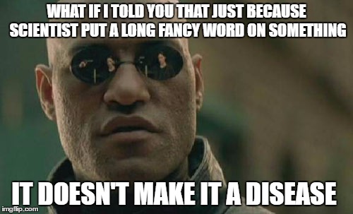 Wanting to remain single is apparently now a "Hypoactive sexual desire disorder" | WHAT IF I TOLD YOU THAT JUST BECAUSE SCIENTIST PUT A LONG FANCY WORD ON SOMETHING; IT DOESN'T MAKE IT A DISEASE | image tagged in memes,matrix morpheus,scientists,disease | made w/ Imgflip meme maker