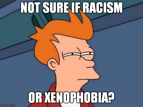 Futurama Fry Meme | NOT SURE IF RACISM OR XENOPHOBIA? | image tagged in memes,futurama fry | made w/ Imgflip meme maker