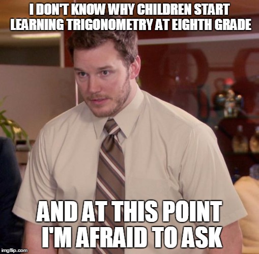 Afraid To Ask Andy Meme | I DON'T KNOW WHY CHILDREN START LEARNING TRIGONOMETRY AT EIGHTH GRADE; AND AT THIS POINT I'M AFRAID TO ASK | image tagged in memes,afraid to ask andy | made w/ Imgflip meme maker