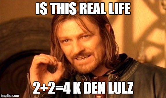 One Does Not Simply Meme | IS THIS REAL LIFE 2+2=4 K DEN LULZ | image tagged in memes,one does not simply | made w/ Imgflip meme maker