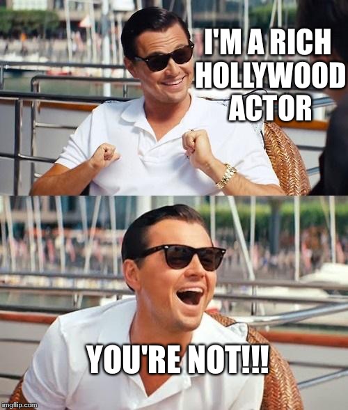 Leonardo Dicaprio Wolf Of Wall Street Meme | I'M A RICH HOLLYWOOD ACTOR; YOU'RE NOT!!! | image tagged in memes,leonardo dicaprio wolf of wall street | made w/ Imgflip meme maker