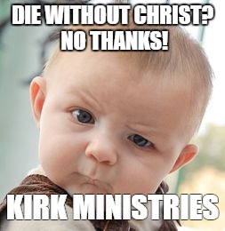 Skeptical Baby | DIE WITHOUT CHRIST? NO THANKS! KIRK MINISTRIES | image tagged in memes,skeptical baby | made w/ Imgflip meme maker