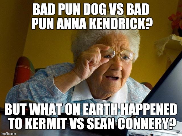 Seriously, that seems to have died out nowadays | BAD PUN DOG VS BAD PUN ANNA KENDRICK? BUT WHAT ON EARTH HAPPENED TO KERMIT VS SEAN CONNERY? | image tagged in memes,grandma finds the internet | made w/ Imgflip meme maker