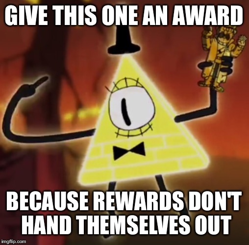 WTF Bill Cipher |  GIVE THIS ONE AN AWARD; BECAUSE REWARDS DON'T HAND THEMSELVES OUT | image tagged in wtf bill cipher | made w/ Imgflip meme maker