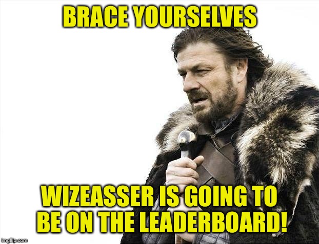Brace Yourselves X is Coming | BRACE YOURSELVES; WIZEASSER IS GOING TO BE ON THE LEADERBOARD! | image tagged in memes,brace yourselves x is coming | made w/ Imgflip meme maker
