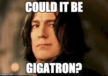 Severus snape smirking | COULD IT BE; GIGATRON? | image tagged in severus snape smirking | made w/ Imgflip meme maker
