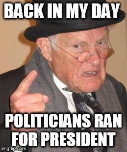 Back In My Day Meme | BACK IN MY DAY; POLITICIANS RAN FOR PRESIDENT | image tagged in memes,back in my day | made w/ Imgflip meme maker