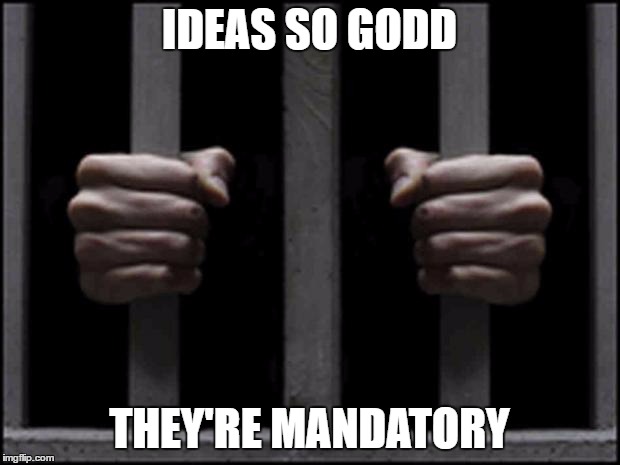 jail | IDEAS SO GODD; THEY'RE MANDATORY | image tagged in jail | made w/ Imgflip meme maker