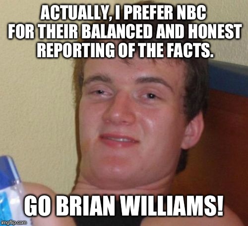 Im getting tired of liberals acting like we're all mindless slaves of Fox news. I hate it, personally. | ACTUALLY, I PREFER NBC FOR THEIR BALANCED AND HONEST REPORTING OF THE FACTS. GO BRIAN WILLIAMS! | image tagged in memes,10 guy | made w/ Imgflip meme maker