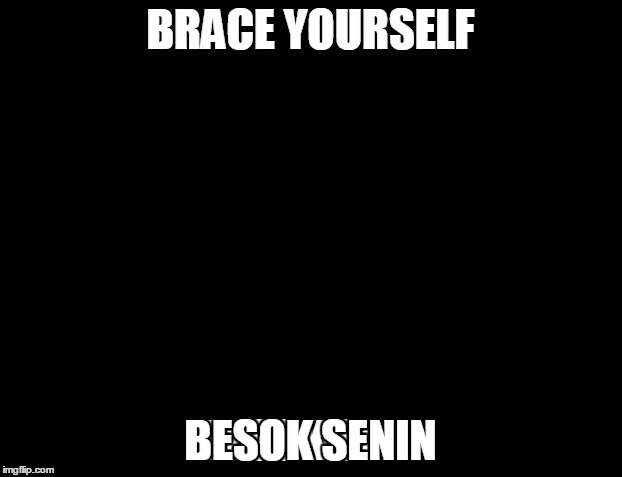 Brace Yourselves X is Coming Meme | BRACE YOURSELF; BESOK SENIN | image tagged in memes,brace yourselves x is coming | made w/ Imgflip meme maker