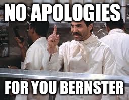 soup nazi | NO APOLOGIES; FOR YOU BERNSTER | image tagged in soup nazi | made w/ Imgflip meme maker