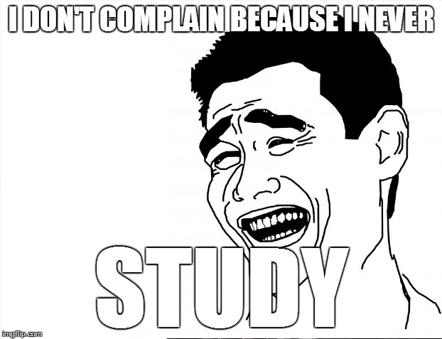I DON'T COMPLAIN BECAUSE I NEVER STUDY | made w/ Imgflip meme maker