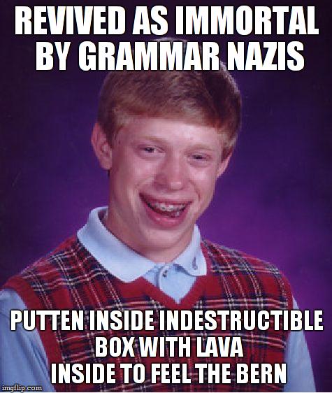 Bad Luck Brian Meme | REVIVED AS IMMORTAL BY GRAMMAR NAZIS PUTTEN INSIDE INDESTRUCTIBLE BOX WITH LAVA INSIDE TO FEEL THE BERN | image tagged in memes,bad luck brian | made w/ Imgflip meme maker
