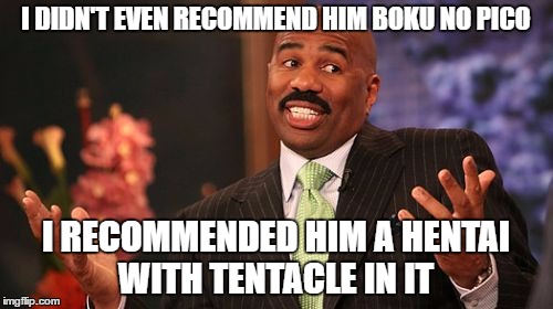 Steve Harvey Meme | I DIDN'T EVEN RECOMMEND HIM BOKU NO PICO I RECOMMENDED HIM A HENTAI WITH TENTACLE IN IT | image tagged in memes,steve harvey | made w/ Imgflip meme maker