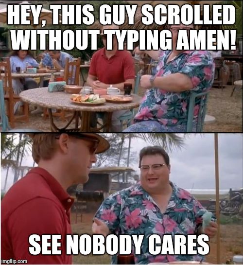 See Nobody Cares Meme | HEY, THIS GUY SCROLLED WITHOUT TYPING AMEN! SEE NOBODY CARES | image tagged in memes,see nobody cares | made w/ Imgflip meme maker