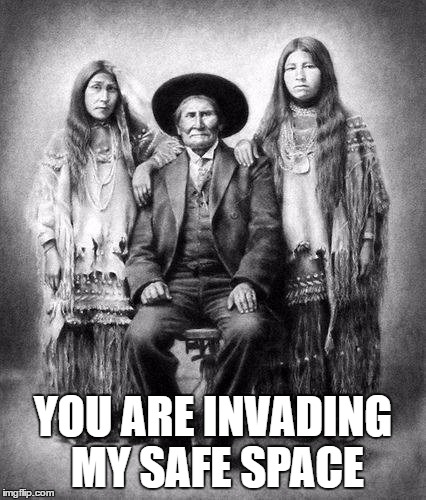 A photo of Geronimo and his nieces. Photo by H.H. Clarke 1909, i | YOU ARE INVADING MY SAFE SPACE | image tagged in a photo of geronimo and his nieces. photo by h.h. clarke 1909 i | made w/ Imgflip meme maker