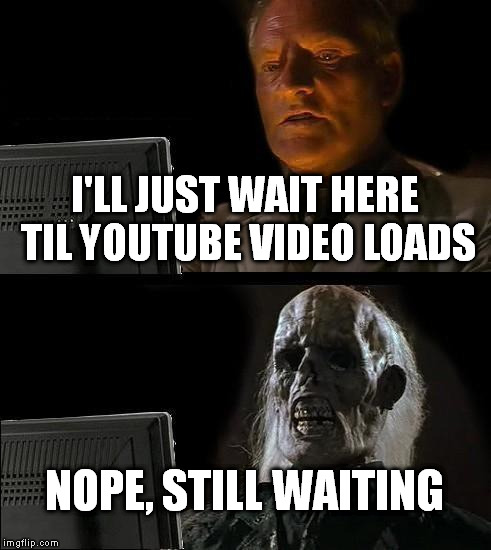 I'll Just Wait Here Meme | I'LL JUST WAIT HERE TIL YOUTUBE VIDEO LOADS; NOPE, STILL WAITING | image tagged in memes,ill just wait here | made w/ Imgflip meme maker