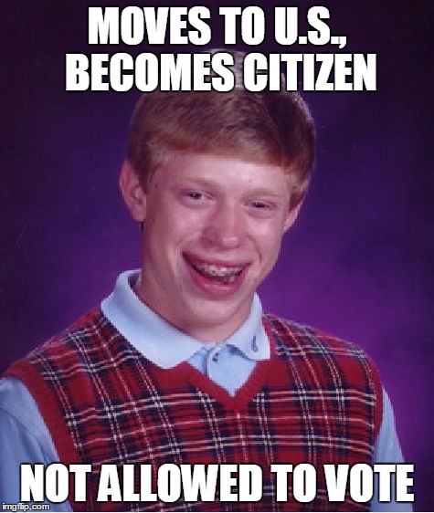 Bad Luck Brian Meme | MOVES TO U.S., BECOMES CITIZEN NOT ALLOWED TO VOTE | image tagged in memes,bad luck brian | made w/ Imgflip meme maker