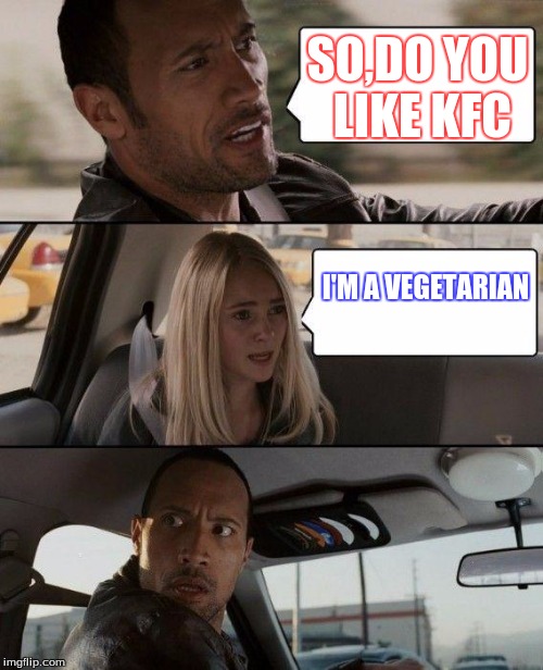 The Rock Driving Meme | SO,DO YOU LIKE KFC; I'M A VEGETARIAN | image tagged in memes,the rock driving | made w/ Imgflip meme maker