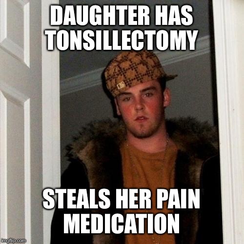 Scumbag Steve | DAUGHTER HAS TONSILLECTOMY; STEALS HER PAIN MEDICATION | image tagged in memes,scumbag steve | made w/ Imgflip meme maker