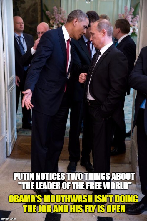 Obama: International Jester | PUTIN NOTICES TWO THINGS ABOUT "THE LEADER OF THE FREE WORLD"; OBAMA'S MOUTHWASH ISN'T DOING THE JOB AND HIS FLY IS OPEN | image tagged in obama asks putin up close,memes | made w/ Imgflip meme maker