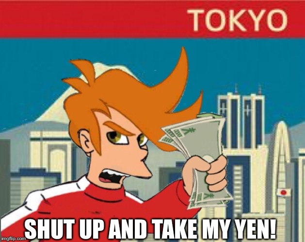 Shut Up & Take My Yen! | SHUT UP AND TAKE MY YEN! | image tagged in futurama fry | made w/ Imgflip meme maker