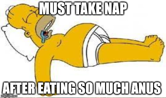 MUST TAKE NAP AFTER EATING SO MUCH ANUS | made w/ Imgflip meme maker