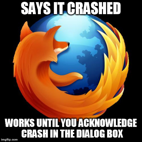 SAYS IT CRASHED WORKS UNTIL YOU ACKNOWLEDGE CRASH IN THE DIALOG BOX | image tagged in confusing firefox | made w/ Imgflip meme maker