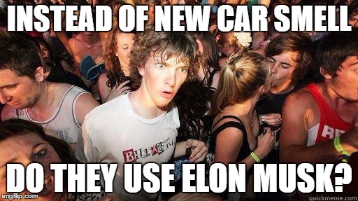 Sudden Realization | INSTEAD OF NEW CAR SMELL; DO THEY USE ELON MUSK? | image tagged in sudden realization,AdviceAnimals | made w/ Imgflip meme maker