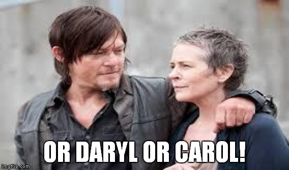 OR DARYL OR CAROL! | made w/ Imgflip meme maker