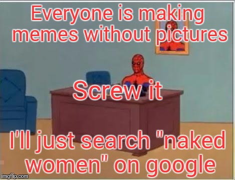 Spiderman Computer Desk | Everyone is making memes without pictures; Screw it; I'll just search "naked women" on google | image tagged in memes,spiderman computer desk,spiderman | made w/ Imgflip meme maker