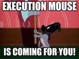 You better go and hide | EXECUTION MOUSE; IS COMING FOR YOU! | image tagged in execution mouse | made w/ Imgflip meme maker