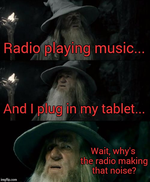 Confused Gandalf Meme | Radio playing music... And I plug in my tablet... Wait, why's the radio making that noise? | image tagged in memes,confused gandalf | made w/ Imgflip meme maker