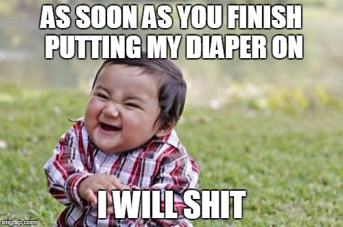 Evil Toddler | AS SOON AS YOU FINISH PUTTING MY DIAPER ON; I WILL SHIT | image tagged in memes,evil toddler | made w/ Imgflip meme maker
